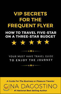 VIP Secrets for the Frequent Flyer: How to Travel Five-Star on a Three-Star Budget