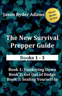 The New Survival Prepper Guide Books 1 - 3: Hunkering Down, Get Out of Dodge, and Sealing Yourself in