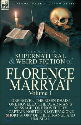 The Collected Supernatural and Weird Fiction of Florence Marryat: Volume 1-One Novel 'The Risen Dead, ' One Novella 'The Dead Man's Message, ' One Nov