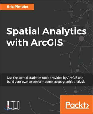 Spatial Analytics with ArcGIS: Build powerful insights with spatial analytics