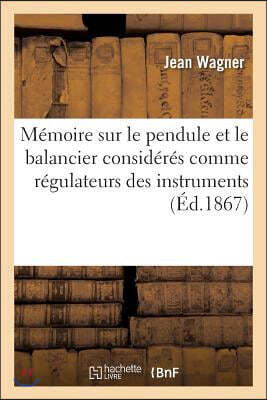 Mémoire sur le pendule et le balancier considérés comme régulateurs des instruments à: mesurer le temps par J. Wagner neveu, Mémoire sur les échappeme