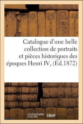 Catalogue d'une belle collection de portraits et pièces historiques des époques Henri IV,: Louis XIII et Louis XIV, composant la collection de feu M.