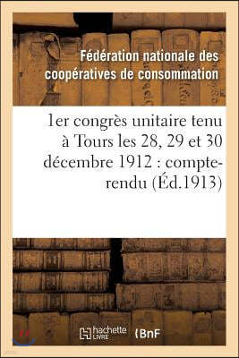 1er Congres Unitaire Tenu A Tours Les 28, 29 Et 30 Decembre 1912: Compte-Rendu