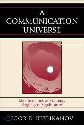 A Communication Universe: Manifestations of Meaning, Stagings of Significance