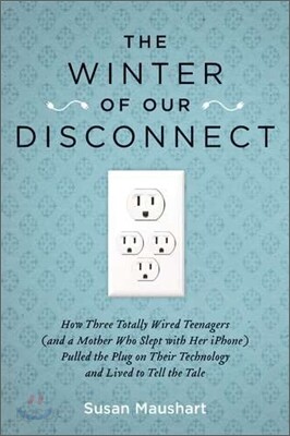 The Winter of Our Disconnect: How Three Totally Wired Teenagers (and a Mother Who Slept with Her Iphone)Pulled the Plug on Their Technology and Lived