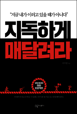 지독하게 매달려라 : 지금 내가 이러고 있을 때가 아니다