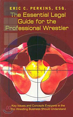 The Essential Legal Guide for the Professional Wrestler: Key Issues and Concepts Everyone in the Pro Wrestling Business Should Understand