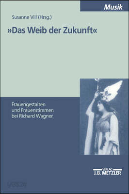 Das Weib Der Zukunft: Frauengestalten Und Frauenstimmen Bei Richard Wagner. Internationales Symposium Zu Den Bayreuther Festspielen 9.-11. 8. 1997