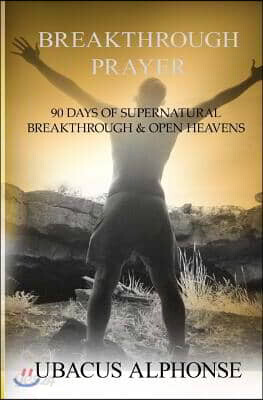 Breakthrough Prayer: 90 Days of Supernatural Breakthrough & Open Heavens