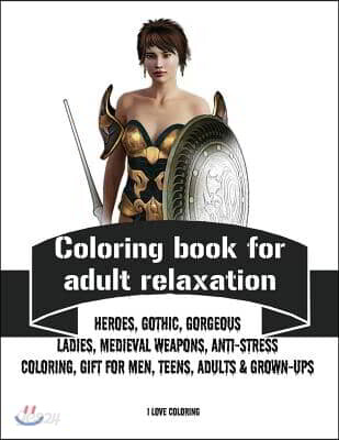 Coloring book for adult relaxation: Heroes, Gothic, Gorgeous Ladies, Medieval Weapons, Anti-Stress Coloring, Gift for Men, Teens, Adults & Grown-Ups
