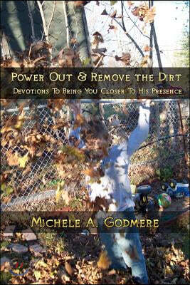 Power Out & Remove The Dirt: Devotions To Bring You Closer To His Presence