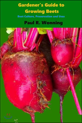 Gardener's Guide to Growing Beets: Beet Culture, Preservation and Uses