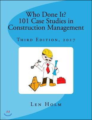 Who Done It? 101 Case Studies in Construction Management: Third Edition, 2017