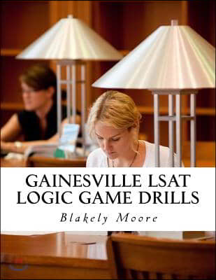 Gainesville LSAT Logic Game Drills: Over 100 Logic Games to Prepare You for the LSAT