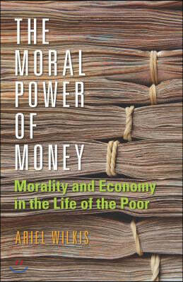 The Moral Power of Money: Morality and Economy in the Life of the Poor