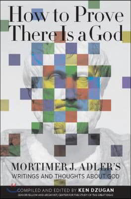 How to Prove There Is a God: Mortimer J. Adler's Writings and Thoughts about God