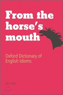 From the Horse's Mouth : Oxford Dictionary of English Idioms