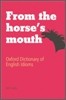 From the Horse's Mouth : Oxford Dictionary of English Idioms