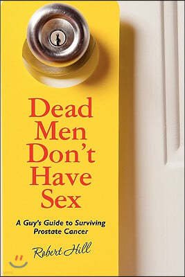 Dead Men Don't Have Sex: A Guy's Guide to Surviving Prostrate Cancer