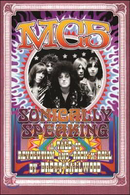Mc5: Sonically Speaking, a Tale of Revolution and Rock 'n' Roll