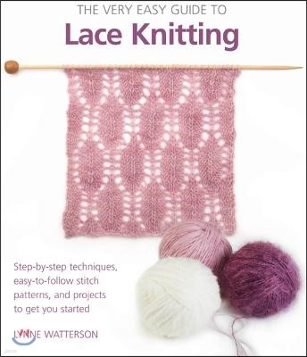 The Very Easy Guide to Lace Knitting: Step-By-Step Techniques, Easy-To-Follow Stitch Patterns, and Projects to Get You Started