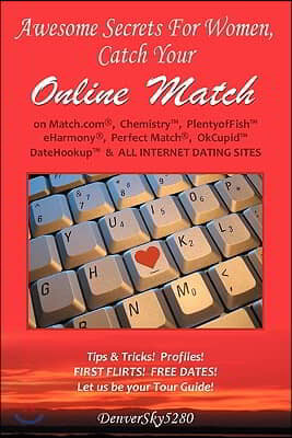 AWESOME SECRETS for WOMEN, Catch Your Online Match: on Match.com, Chemistry, PlentyofFish, eHarmony, Perfect Match, OkCupid(tm), DateHookup(tm), & ALL