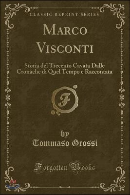 Marco Visconti: Storia del Trecento Cavata Dalle Cronache Di Quel Tempo E Raccontata (Classic Reprint)