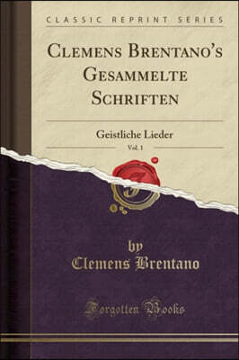 Clemens Brentano's Gesammelte Schriften, Vol. 1: Geistliche Lieder (Classic Reprint)