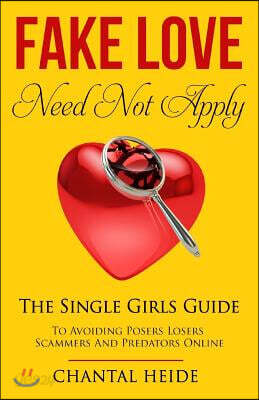 Fake Love Need Not Apply: The Single Girls Guide to Avoiding Posers Losers Scammers and Predators Online