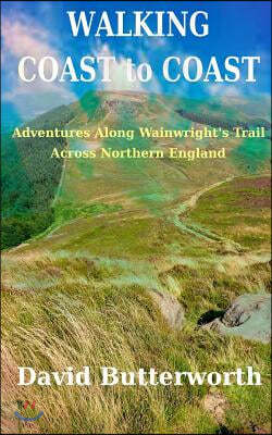 Walking Coast to Coast: Adventures Along Wainwright's Trail Across Northern England