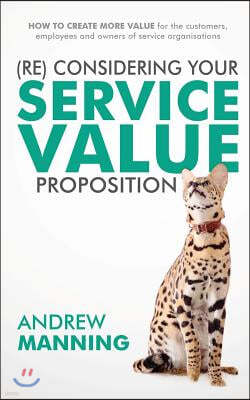 (Re)Consider Your Service Value Proposition: How to Create More Value for the Customers, Employees and Owners of Service Organisations