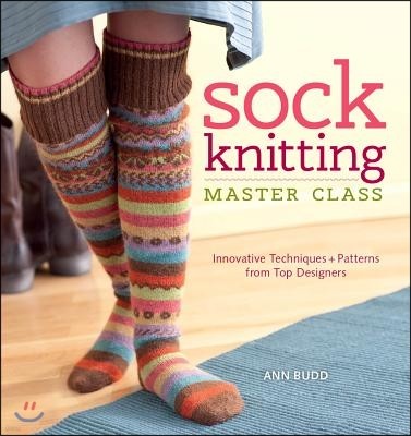 Sock Knitting Master Class: Innovative Techniques + Patterns from Top Designers