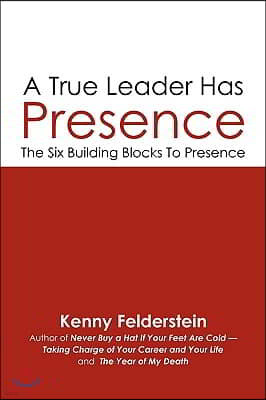 A True Leader Has Presence: The Six Building Blocks To Presence