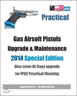 Practical Gas Airsoft Pistols Upgrade & Maintenance 2014 SPECIAL EDITION: Also cover Hi-Capa upgrade for IPSC Practical Shooting