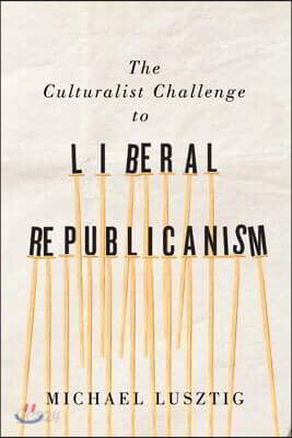 The Culturalist Challenge to Liberal Republicanism: Volume 72