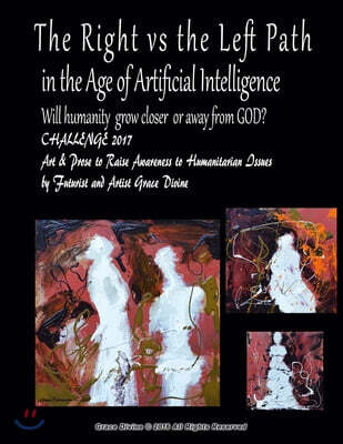 The Right vs the Left Path in the Age of Artificial Intelligence. Will humanity grow closer or away from GOD? CHALLENGE 2017 Art & Prose to Raise Awar