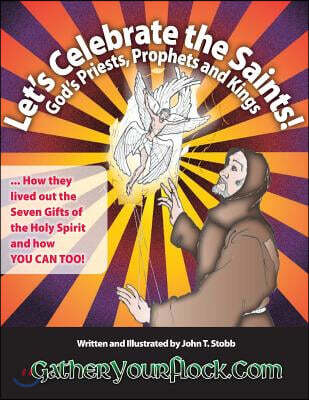 Let's Celebrate the Saints! God's Priests, Prophets and Kings: ... How they lived out the Seven Gifts of the Holy Spirit and how YOU CAN TOO!