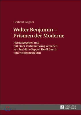 Walther Benjamin - Prismen der Moderne: Herausgegeben und mit einer Vorbemerkung versehen von Isa Maerz-Toppel, Heidi Beutin und Wolfgang Beutin