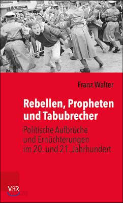 Rebellen, Propheten Und Tabubrecher: Politische Aufbrüche Und Ernüchterungen Im 20. Und 21. Jahrhundert