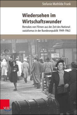Wiedersehen Im Wirtschaftswunder: Remakes Von Filmen Aus Der Zeit Des Nationalsozialismus in Der Bundesrepublik 1949-1963