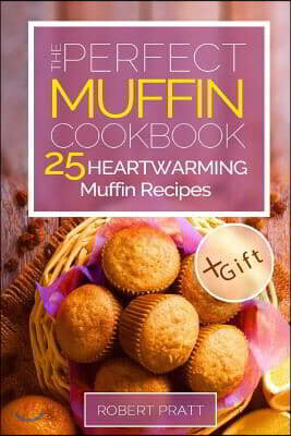 The Perfect Muffin Cookbook: 25 Heartwarming Muffin Recipes