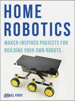 Home Robotics: Maker-Inspired Projects for Building Your Own Robots
