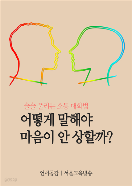 어떻게 말해야 마음이 안 상할까? : 술술 풀리는 소통 대화법