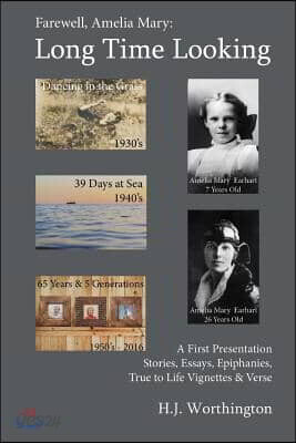 Farewell Amelia Mary: Long Time Looking: A selection of Stories, Essays, Life Experience Vignettes, Epiphanies, and Verse from the 1930's to now, 2016