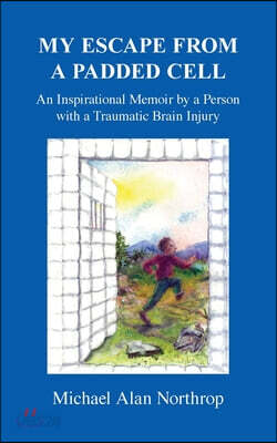 My Escape from a Padded Cell: An Inspirational Memoir by a Person with a Traumatic Brain Injury