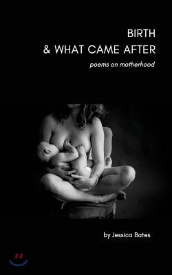 Birth & What Came After: poems on birth and motherhood