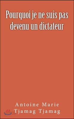 Pourquoi Je Ne Suis Pas Devenu Un Dictateur