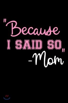 "Because I Said So" -Mom: Mothers Day Journal Notebook