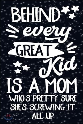 Behind Every Great Kid Is a Mom Who's Pretty Sure She's Screwing It All Up.: Blank Lined Journal Notebook