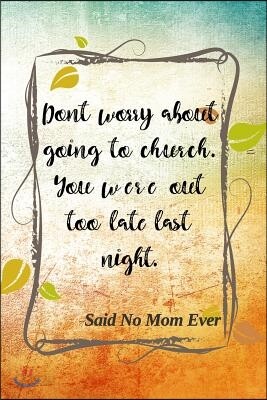 Don't Worry About Going To Church. You Were Out Too Late Last Night. -Said No Mom Ever: Mothers Day Diary
